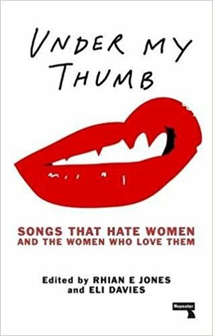 Under My Thumb: Songs That Hate Women and the Women That Love Them by Rhian E. Jones, Eli Davies