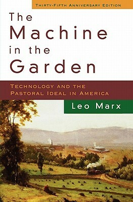 The Machine in the Garden: Technology and the Pastoral Ideal in America by Leo Marx