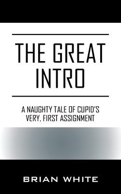 The Great Intro: A Naughty Tale of Cupid's Very, First Assignment by Brian White