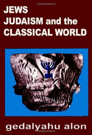 Jews, Judaism, and the Classical World by Israel Abrahams, Gedalyahu Alon