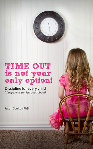 Time-Out is Not Your Only Option: Positive Discipline for Every Child (that parents can feel good about) by Justin Coulson