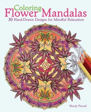 Coloring Flower Mandalas: 30 Hand-Drawn Designs for Mindful Relaxation by Wendy Piersall