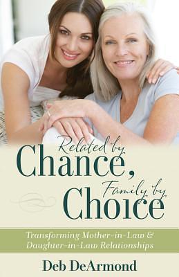 Related by Chance, Family by Choice: Transforming Mother-in-Law and Daughter-in-Law Relationships by Deb DeArmond, Deb DeArmond