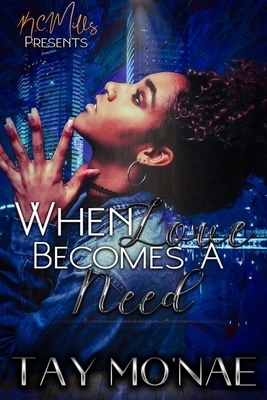 When Love Becomes A Need by Tay Mo'nae