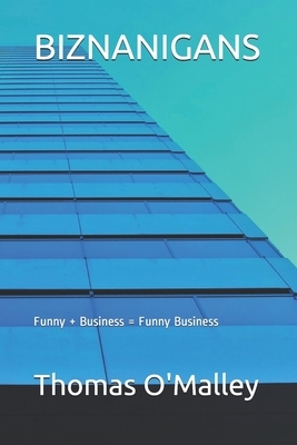 Biznanigans: Funny + Business = Funny Business by Thomas O'Malley