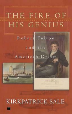 Fire of His Genius: Robert Fulton and the American Dream by Kirkpatrick Sale