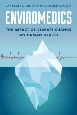 Enviromedics: The Impact of Climate Change on Human Health by Paul Auerbach, Jay Lemery