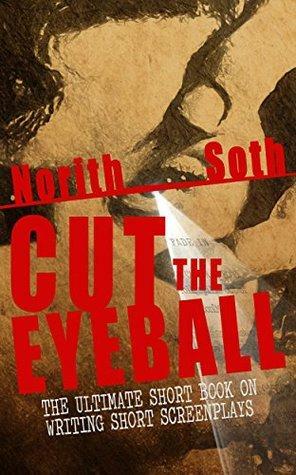 Cut The Eyeball: The Ultimate Short Book On Writing Short Screenplays by Matthew Hedlerman, Norith Soth, Luke Taylor