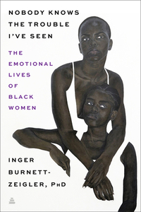 Nobody Knows the Trouble I've Seen: The Emotional Lives of Black Women by Inger Burnett-Zeigler