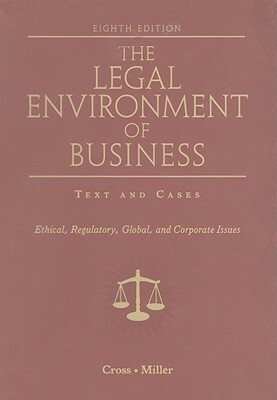 The Legal Environment of Business: Text and Cases: Ethical, Regulatory, Global, and Corporate Issues by Roger LeRoy Miller, Frank B. Cross