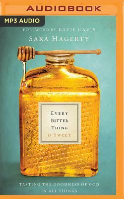 Every Bitter Thing Is Sweet: Tasting the Goodness of God in All Things by Sara Hagerty