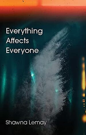 Everything Affects Everyone by Shawna Lemay