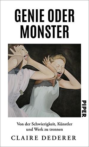 Genie oder Monster: Von der Schwierigkeit, Künstler und Werk zu trennen by Claire Dederer