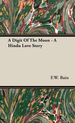 A Digit of the Moon - A Hindu Love Story by F. W. Bain