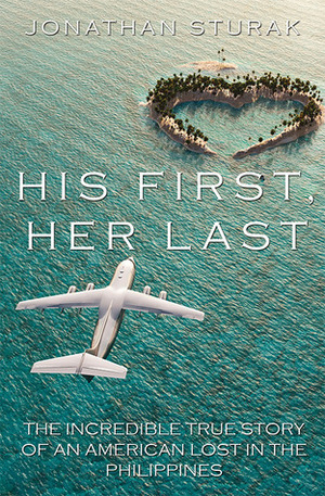 His First, Her Last: The Incredible True Story of an American Lost in the Philippines by Jonathan Sturak