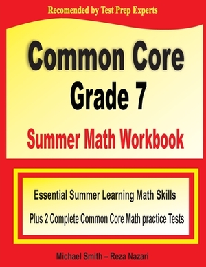 Common Core Grade 7 Summer Math Workbook: Essential Summer Learning Math Skills plus Two Complete Common Core Math Practice Tests by Michael Smith, Reza Nazari