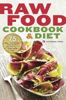 Raw Food Cookbook and Diet: 75 Easy, Delicious, and Flexible Recipes for a Raw Food Diet by Rockridge Press