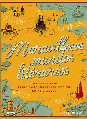 Maravillosos Mundos Literarios: Un Viaje Por Los Principales Lugares de Producción Jamás Creados by Laura Miller
