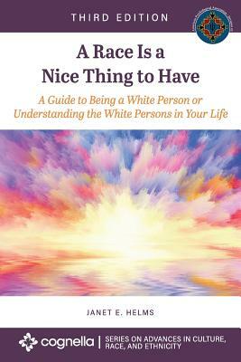 A Race Is a Nice Thing to Have: A Guide to Being a White Person or Understanding the White Persons in Your Life by Janet E. Helms