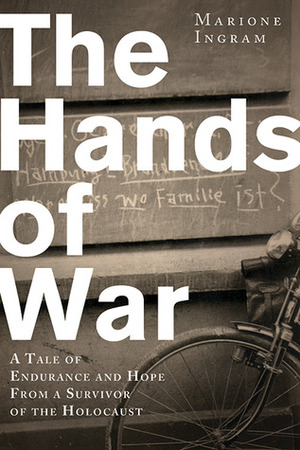 The Hands of War: A Tale of Endurance and Hope from a Survivor of the Holocaust by Marione Ingram