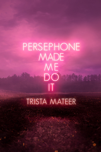 Persephone Made Me Do It by Trista Mateer