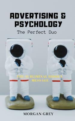 The Subliminal Hidden Message: Advertising & Psychology The Perfect Duo by Morgan Grey