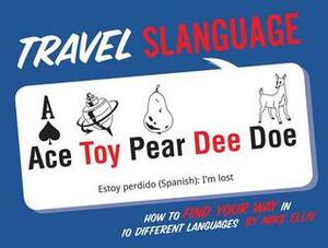 Travel Slanguage: How to Find Your Way in 10 Different Languages by Mike Ellis