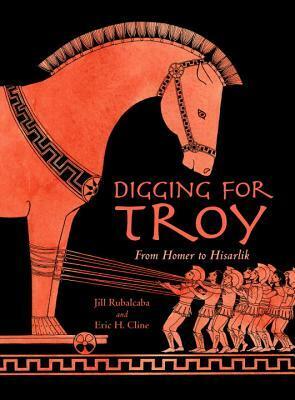 Digging for Troy: From Homer to Hisarlik by Sarah S. Brannen, Eric H. Cline, Jill Rubalcaba
