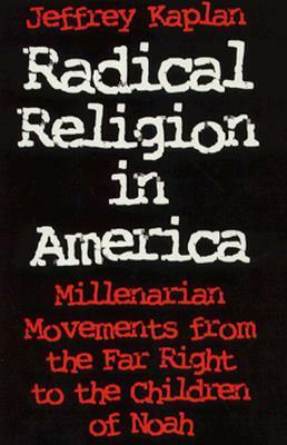 Radical Religion in America: Millenarian Movements from the Far Right to the Children of Noah by Jeffrey Kaplan