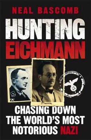 Hunting Eichmann: Chasing Down the World's Most Notorious Nazi by Neal Bascomb