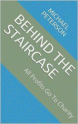 BEHIND THE STAIRCASE by Michael Peterson, Michael Peterson