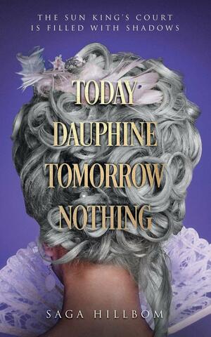 Today Dauphine Tomorrow Nothing by Saga Hillbom