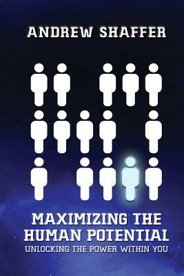 Maximizing the Human Potential: Unlocking The Power Within You by Andrew Shaffer
