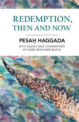 Redemption, Then and Now: Pesah Haggada with Essays and Commentary by Rabbi Benjamin Blech by Benjamin Blech