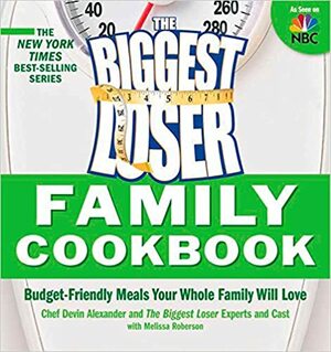 The Biggest Loser Family Cookbook : Budget-Friendly Meals Your Whole Family Will Love by Devin Alexander, Melissa Roberson