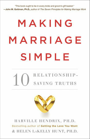 Making Marriage Simple: Ten Truths for Changing the Relationship You Have into the One You Want by Harville Hendrix