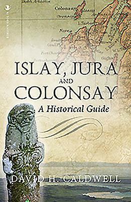 Islay, Jura and Colonsay: A Historical Guide by David Caldwell