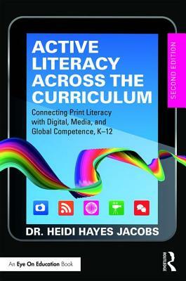 Active Literacy Across the Curriculum: Connecting Print Literacy with Digital, Media, and Global Competence, K-12 by Heidi Hayes Jacobs