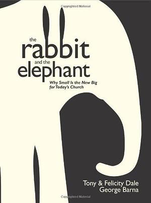 The Rabbit and the Elephant: Why Small Is the New Big for Today's Church by Tony Dale