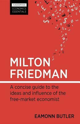 Milton Friedman: A Concise Guide to the Ideas and Influence of the Free-Market Economist by Eamonn Butler