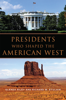 Presidents Who Shaped the American West by Richard W. Etulain, Glenda Riley
