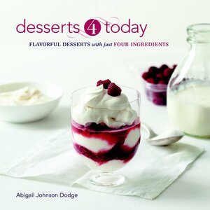 Desserts 4 Today: Flavorful Desserts with Just Four Ingredients by Abigail Johnson Dodge