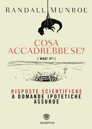 Cosa accadrebbe se?: Risposte scientifiche a domande ipotetiche assurde by Randall Munroe