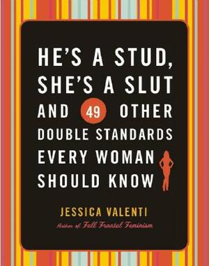 He's a Stud, She's a Slut, and 49 Other Double Standards Every Woman Should Know by Jessica Valenti