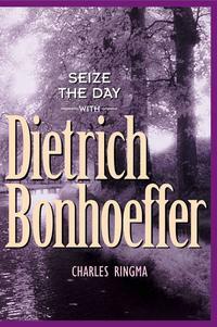 Seize the Day -- With Dietrich Bonhoeffer: A 365 Day Devotional by Charles Ringma