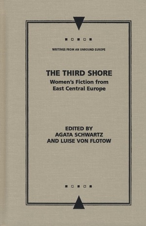 The Third Shore: Women's Fiction from East Central Europe by Agata Schwartz, Luise von Flotow