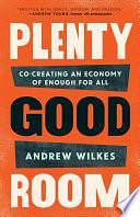 Plenty Good Room: Co-Creating an Economy of Enough for All by Andrew Wilkes