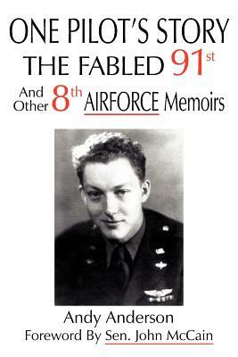 One Pilot's Story: THE FABLED 91st And Other 8th AIRFORCE Memoirs by Andy Anderson