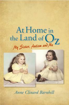 At Home in the Land of Oz: Autism, My Sister, and Me Second Edition by Anne Barnhill