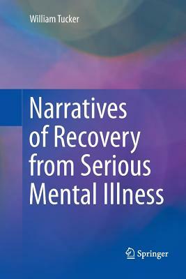 Narratives of Recovery from Serious Mental Illness by William Tucker